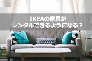 IKEAレンタル：家具・インテリアを賢く借りる方法